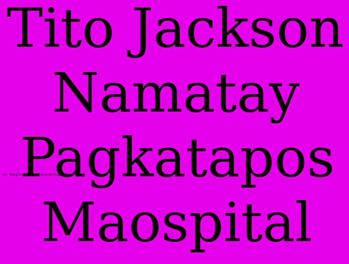 Tito Jackson Namatay Pagkatapos Maospital