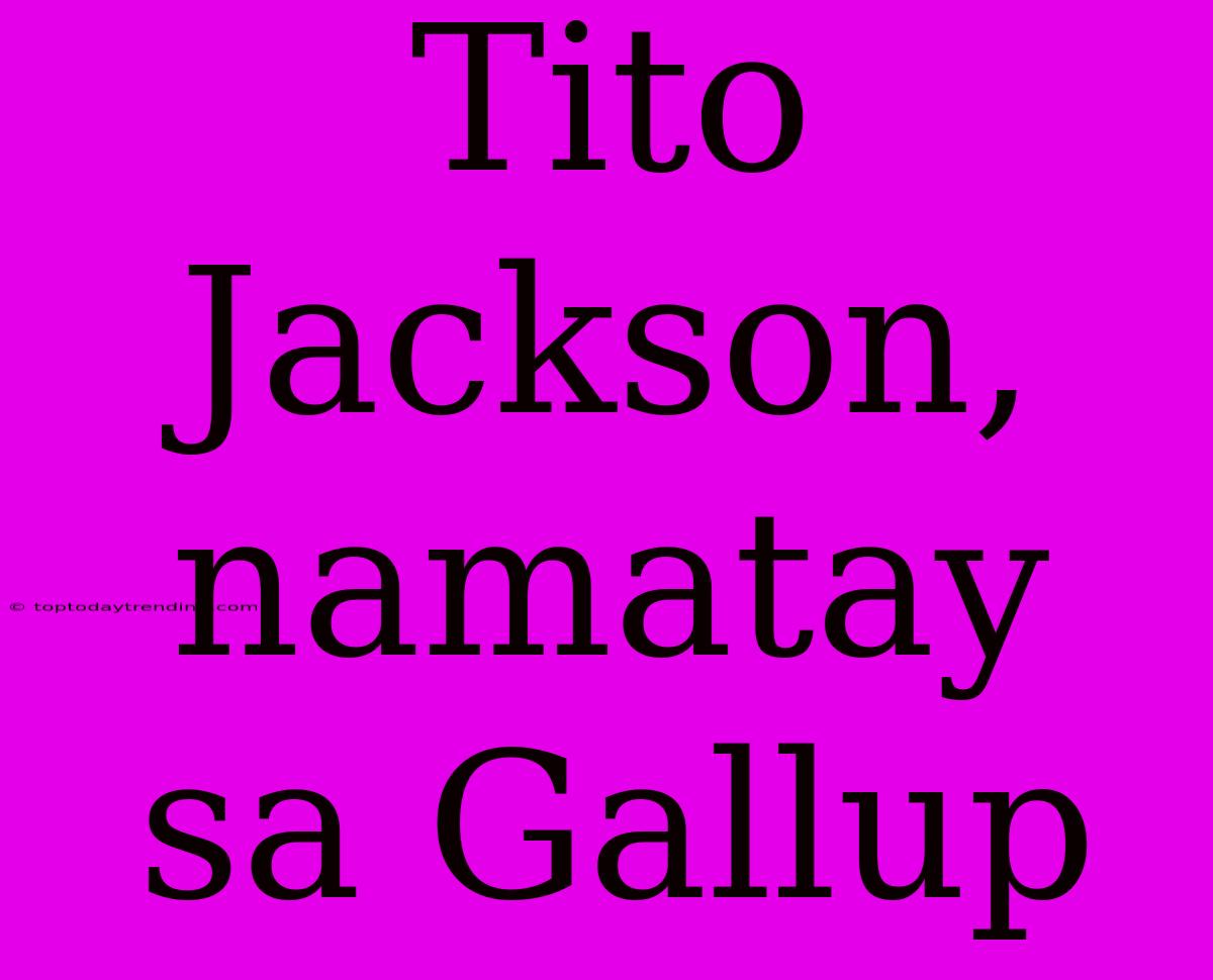 Tito Jackson, Namatay Sa Gallup