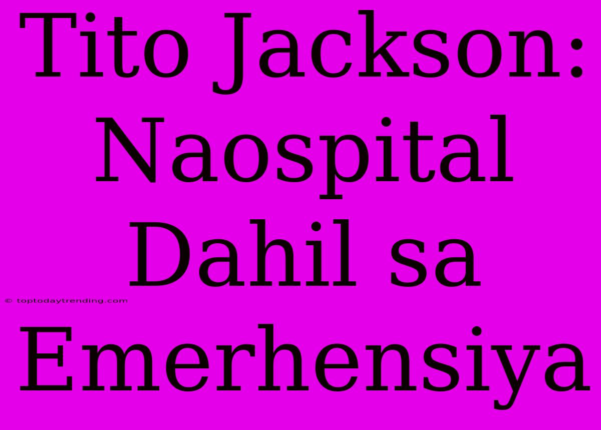 Tito Jackson: Naospital Dahil Sa Emerhensiya