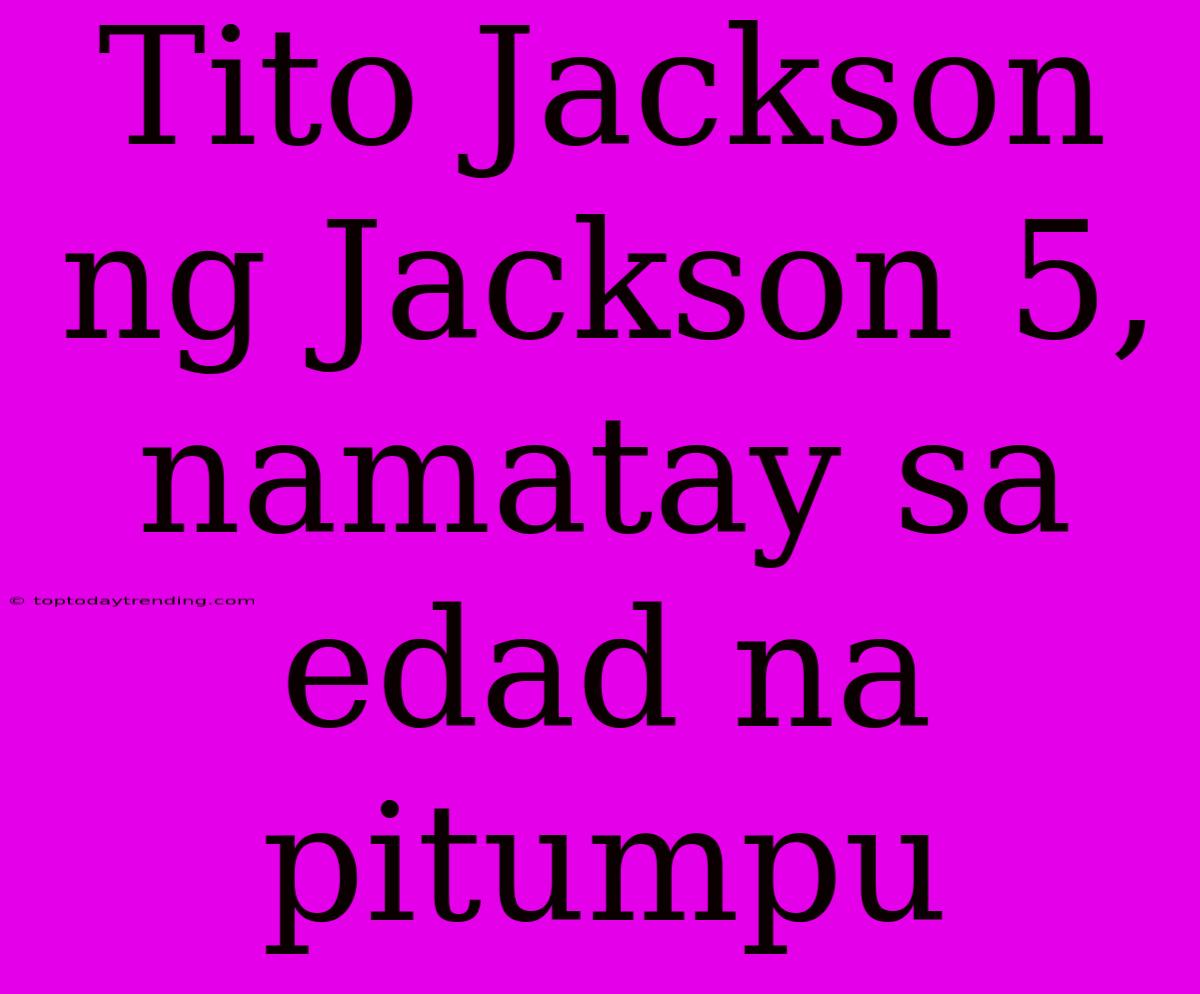 Tito Jackson Ng Jackson 5, Namatay Sa Edad Na Pitumpu