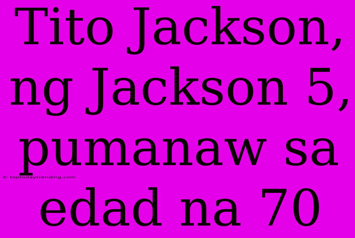 Tito Jackson, Ng Jackson 5, Pumanaw Sa Edad Na 70