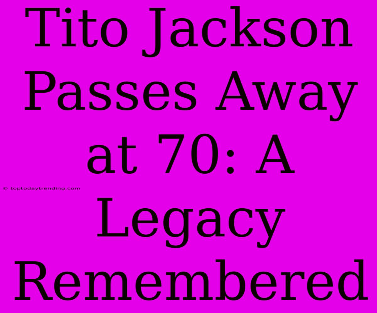 Tito Jackson Passes Away At 70: A Legacy Remembered