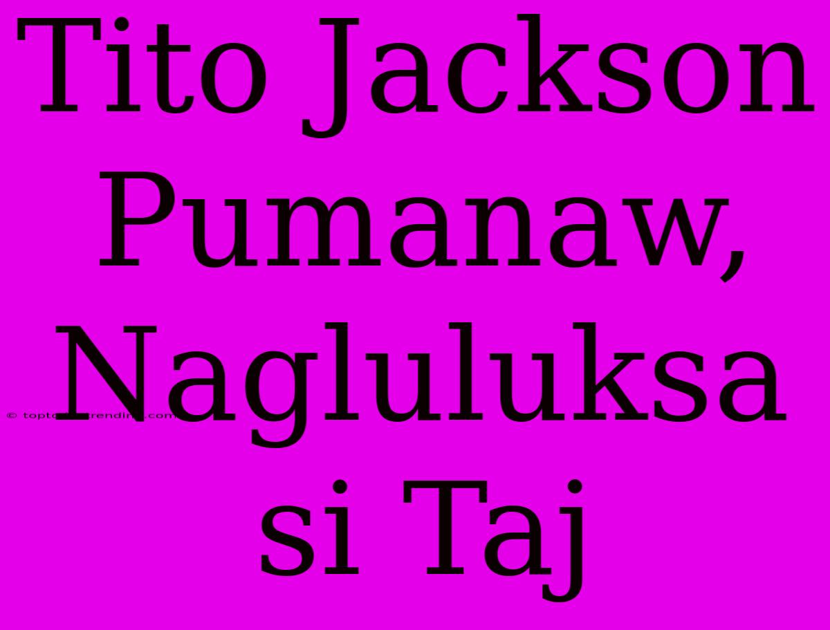 Tito Jackson Pumanaw, Nagluluksa Si Taj