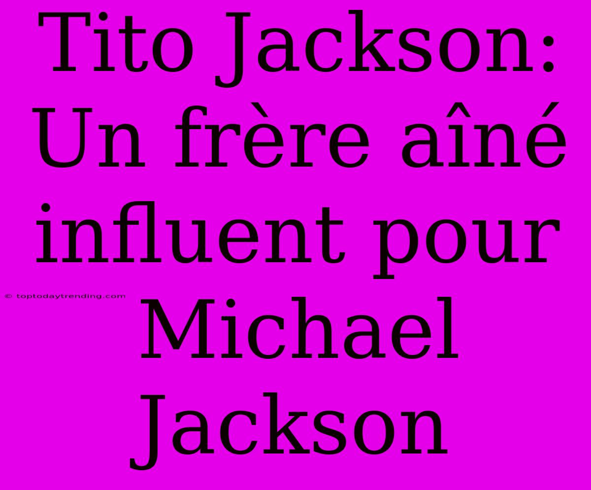 Tito Jackson: Un Frère Aîné Influent Pour Michael Jackson