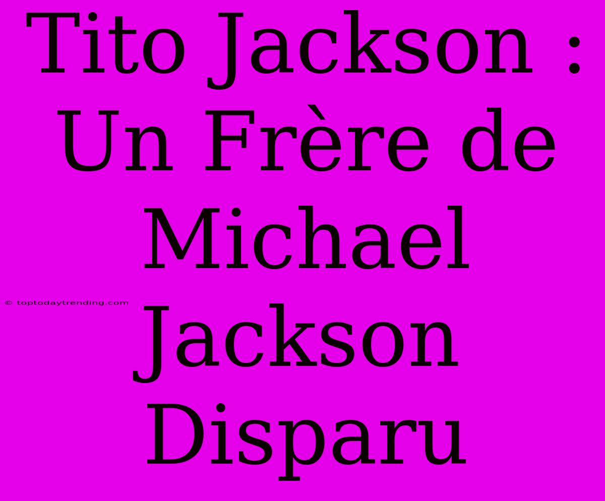 Tito Jackson : Un Frère De Michael Jackson Disparu