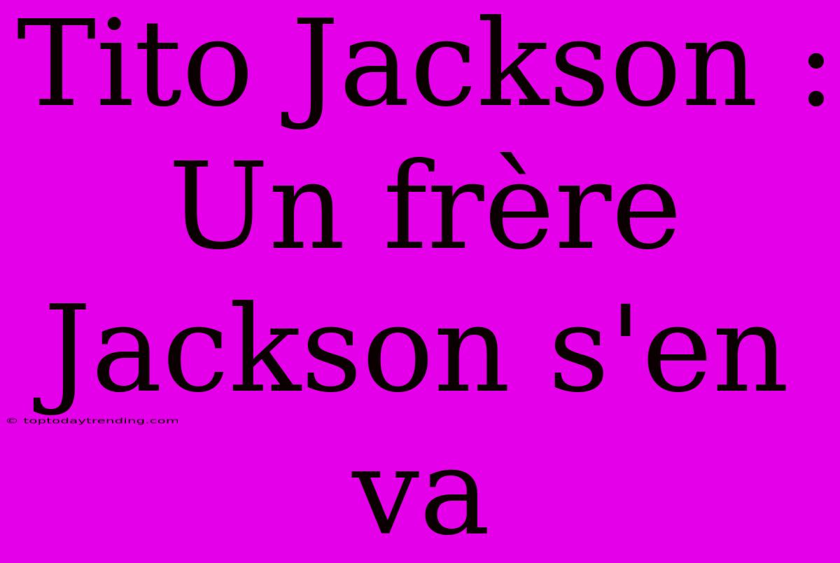 Tito Jackson : Un Frère Jackson S'en Va