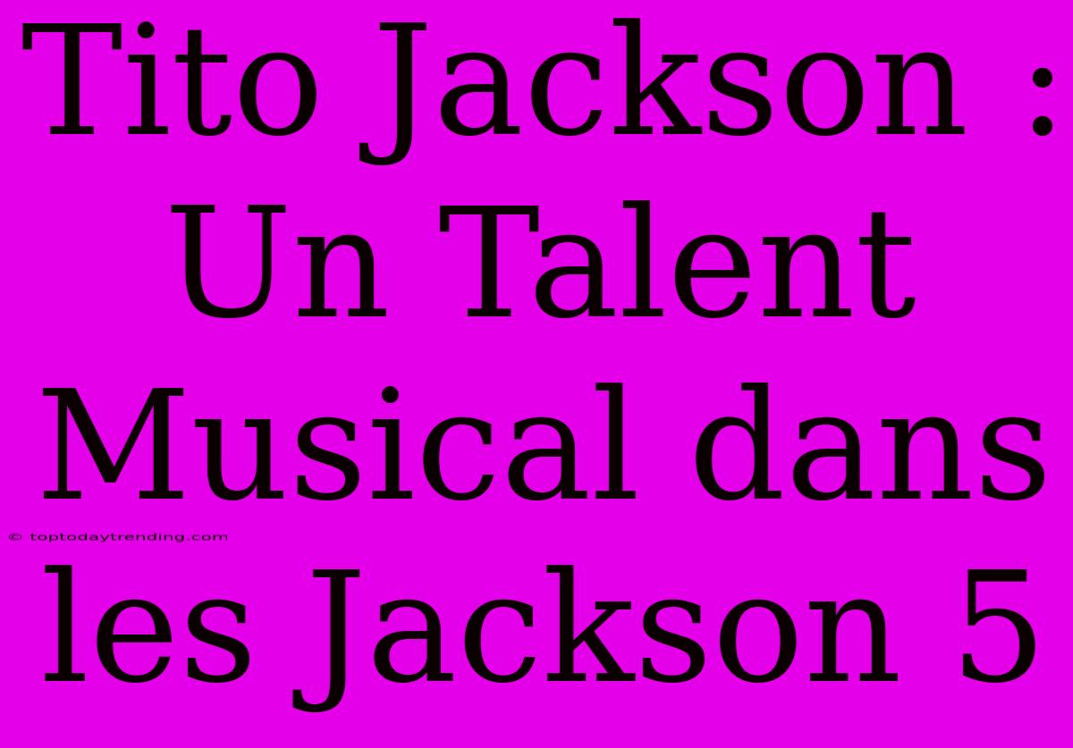 Tito Jackson : Un Talent Musical Dans Les Jackson 5