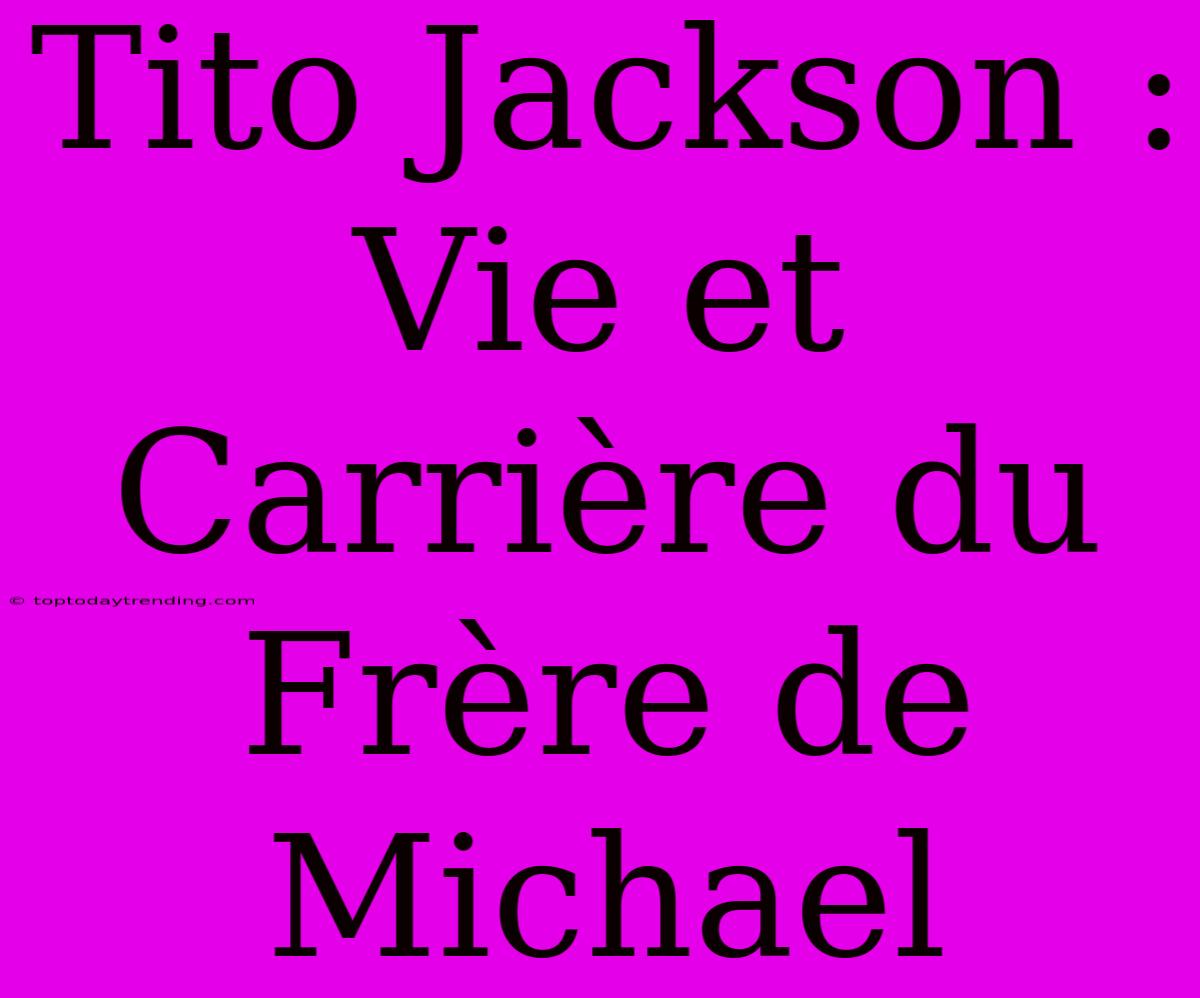 Tito Jackson : Vie Et Carrière Du Frère De Michael