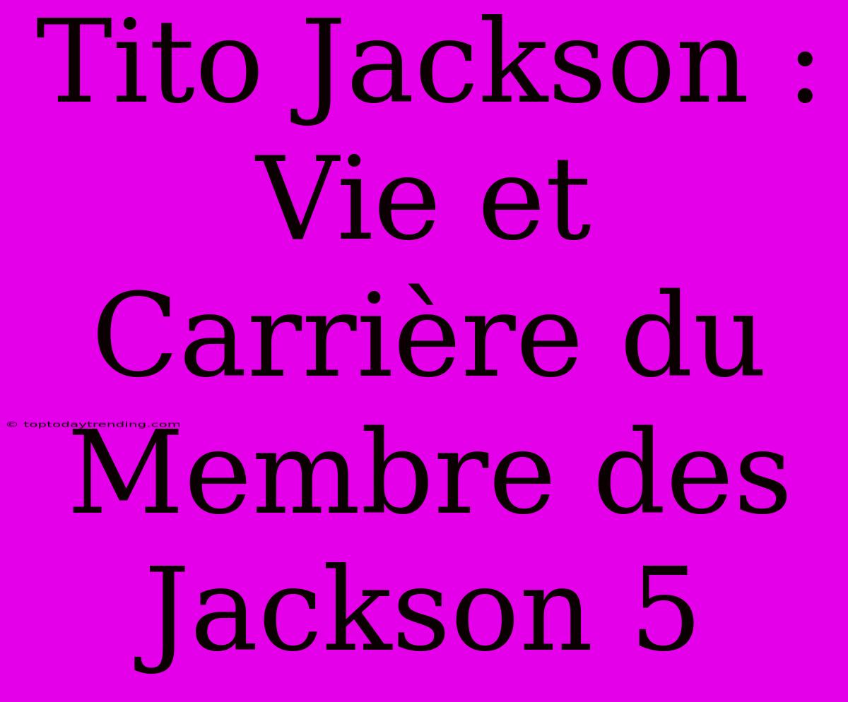 Tito Jackson : Vie Et Carrière Du Membre Des Jackson 5