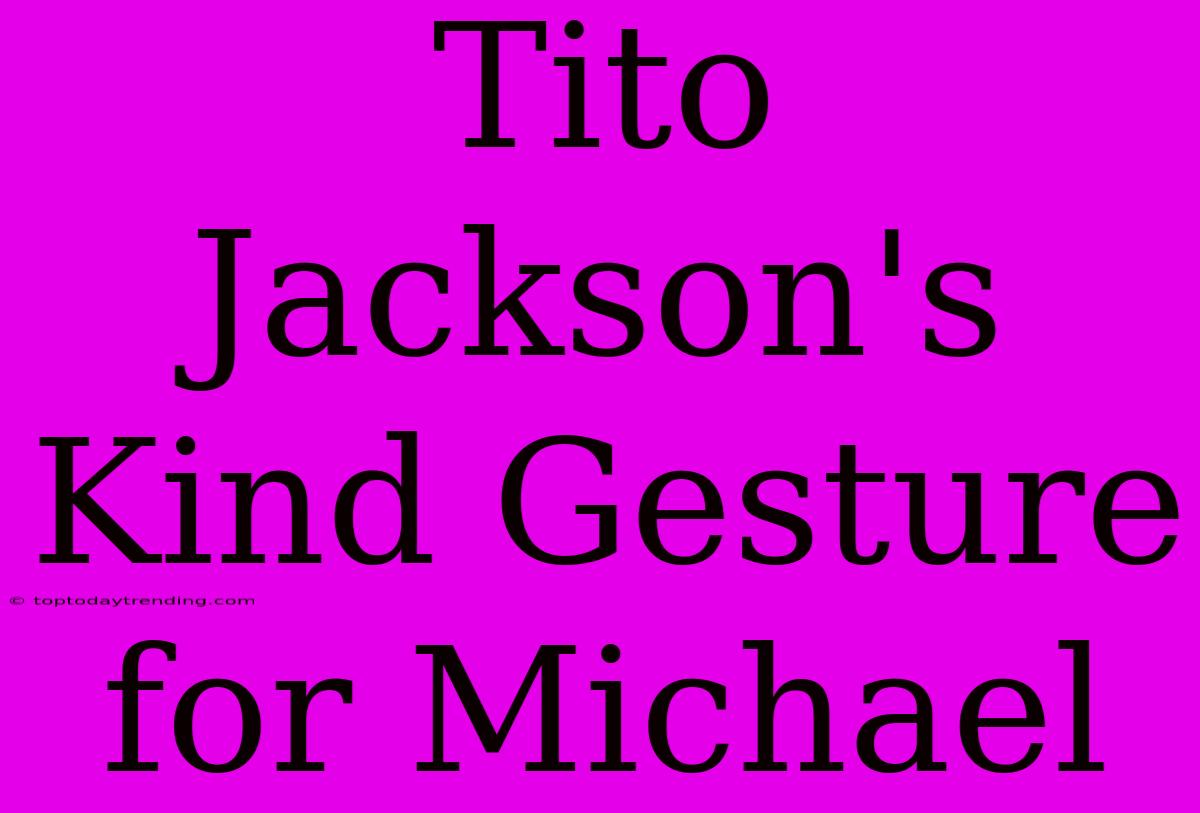 Tito Jackson's Kind Gesture For Michael