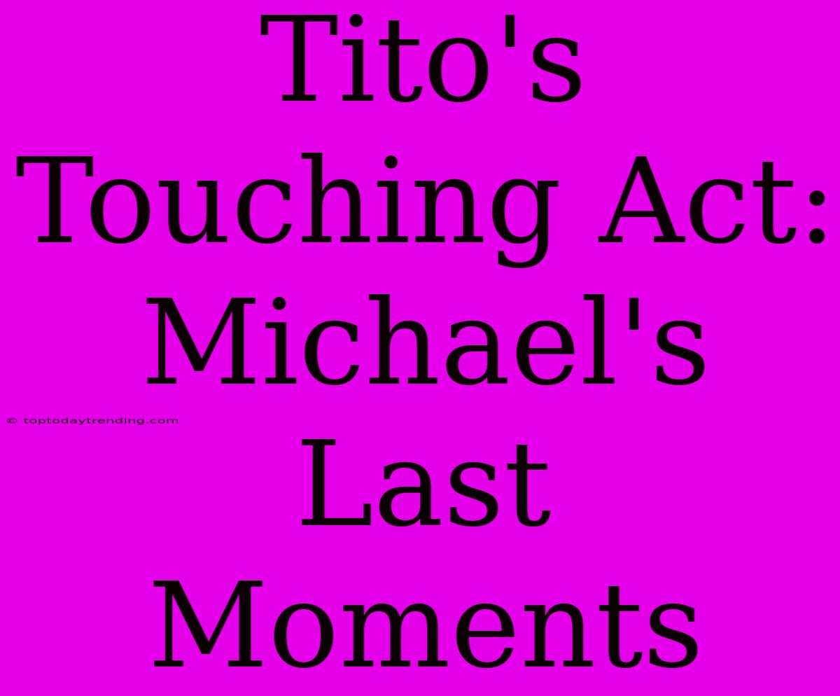 Tito's Touching Act: Michael's Last Moments