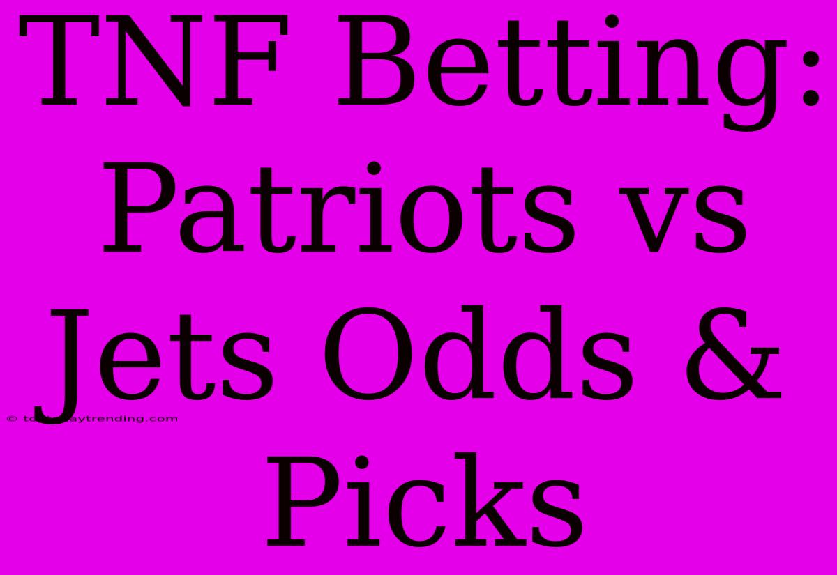 TNF Betting: Patriots Vs Jets Odds & Picks