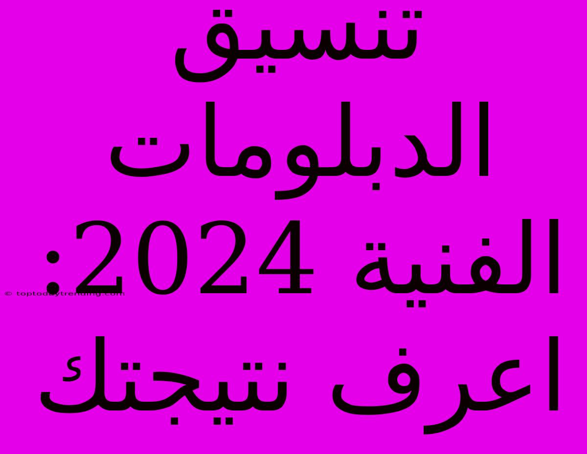 تنسيق الدبلومات الفنية 2024:  اعرف نتيجتك