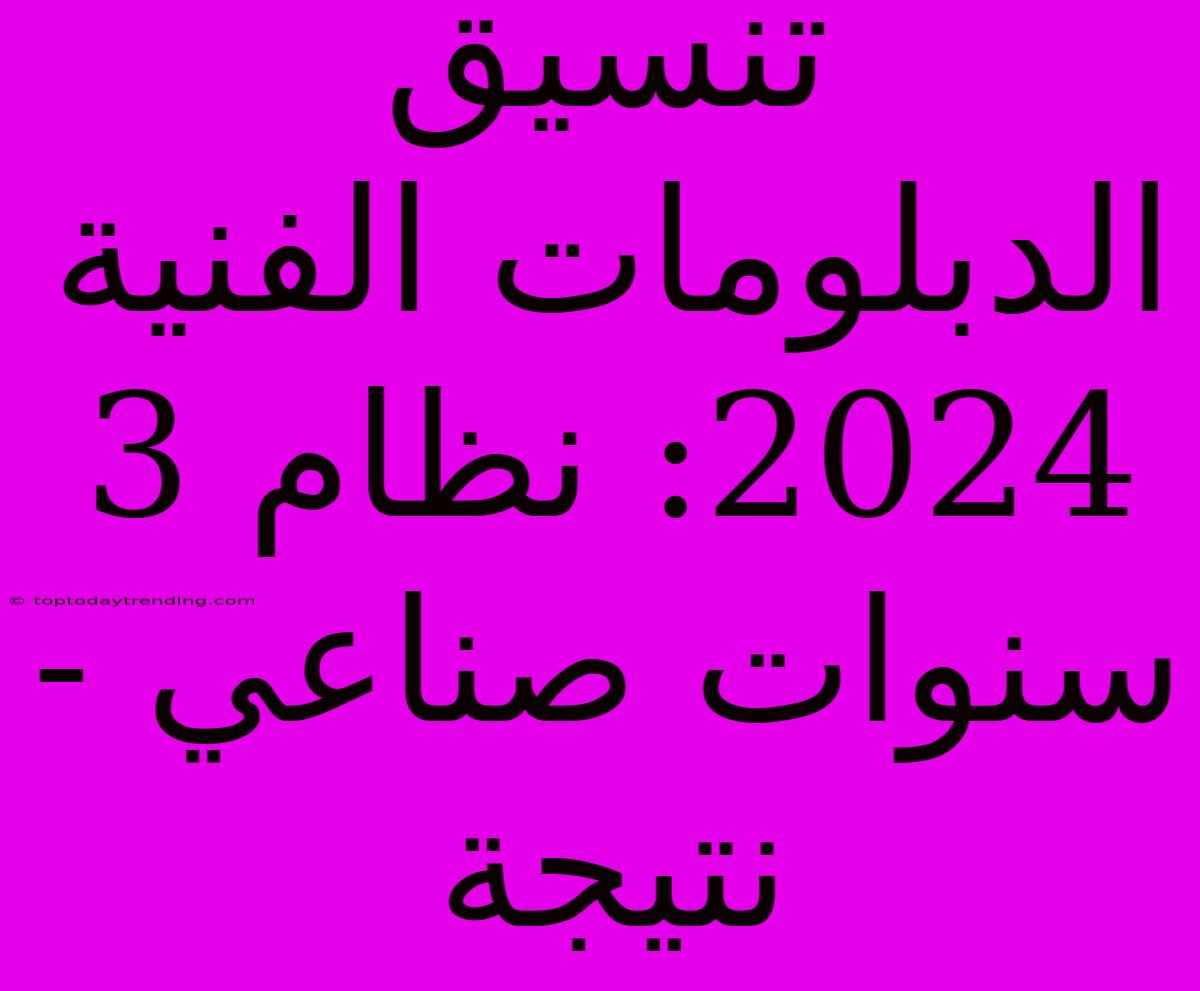 تنسيق الدبلومات الفنية 2024: نظام 3 سنوات صناعي - نتيجة