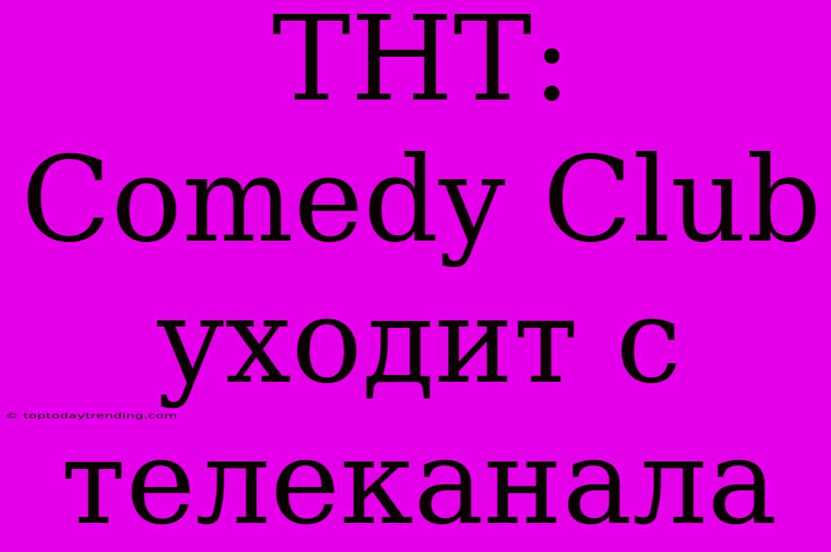 ТНТ: Comedy Club Уходит С Телеканала