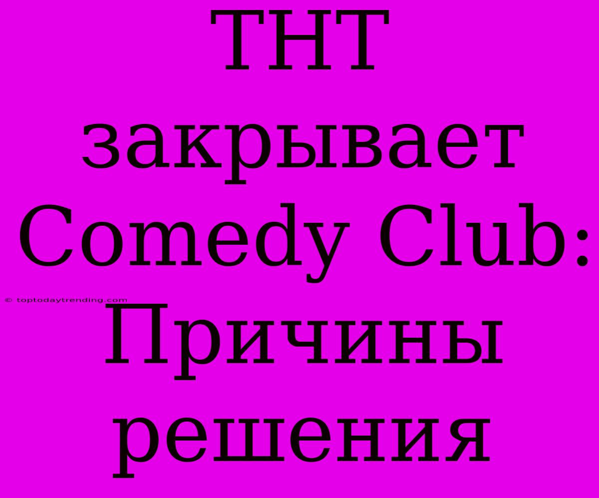 ТНТ Закрывает Comedy Club: Причины Решения