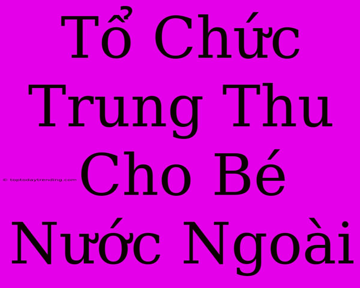 Tổ Chức Trung Thu Cho Bé Nước Ngoài