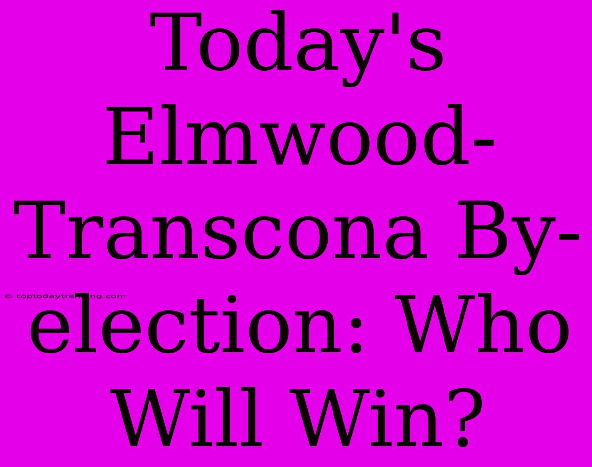 Today's Elmwood-Transcona By-election: Who Will Win?