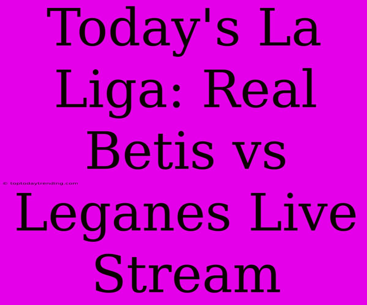 Today's La Liga: Real Betis Vs Leganes Live Stream