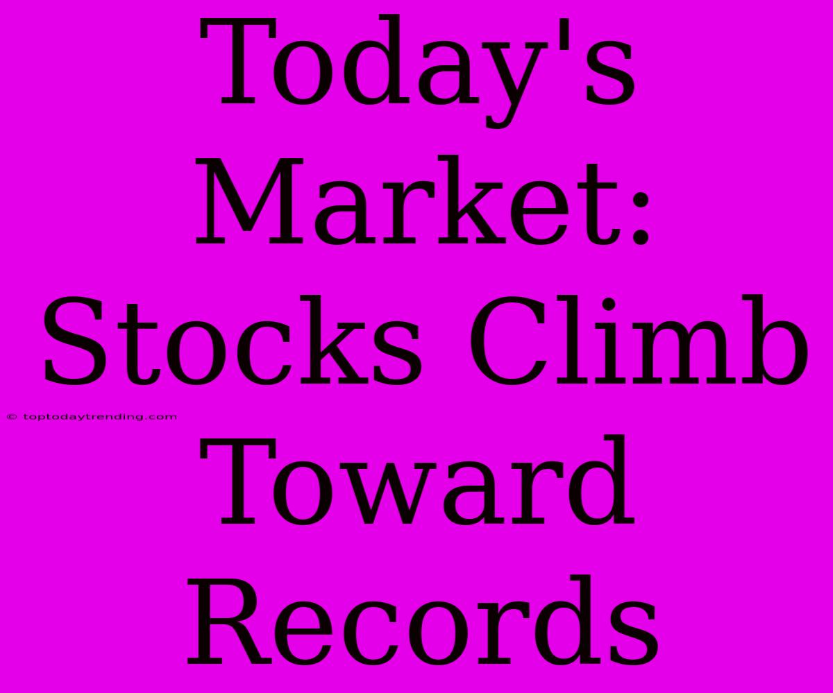 Today's Market: Stocks Climb Toward Records