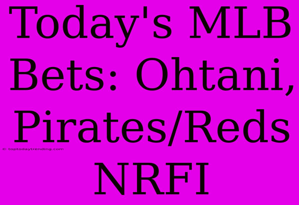 Today's MLB Bets: Ohtani, Pirates/Reds NRFI