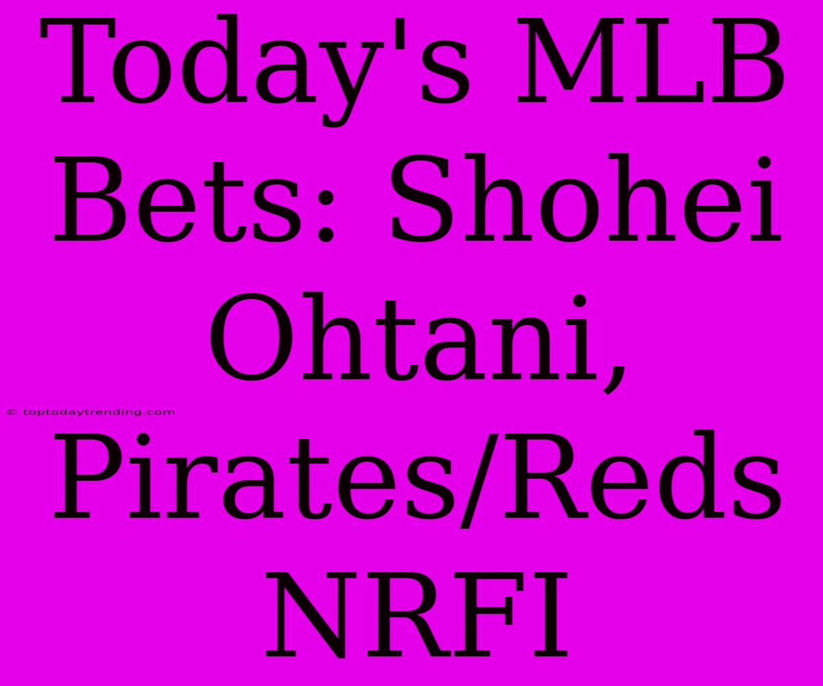 Today's MLB Bets: Shohei Ohtani, Pirates/Reds NRFI