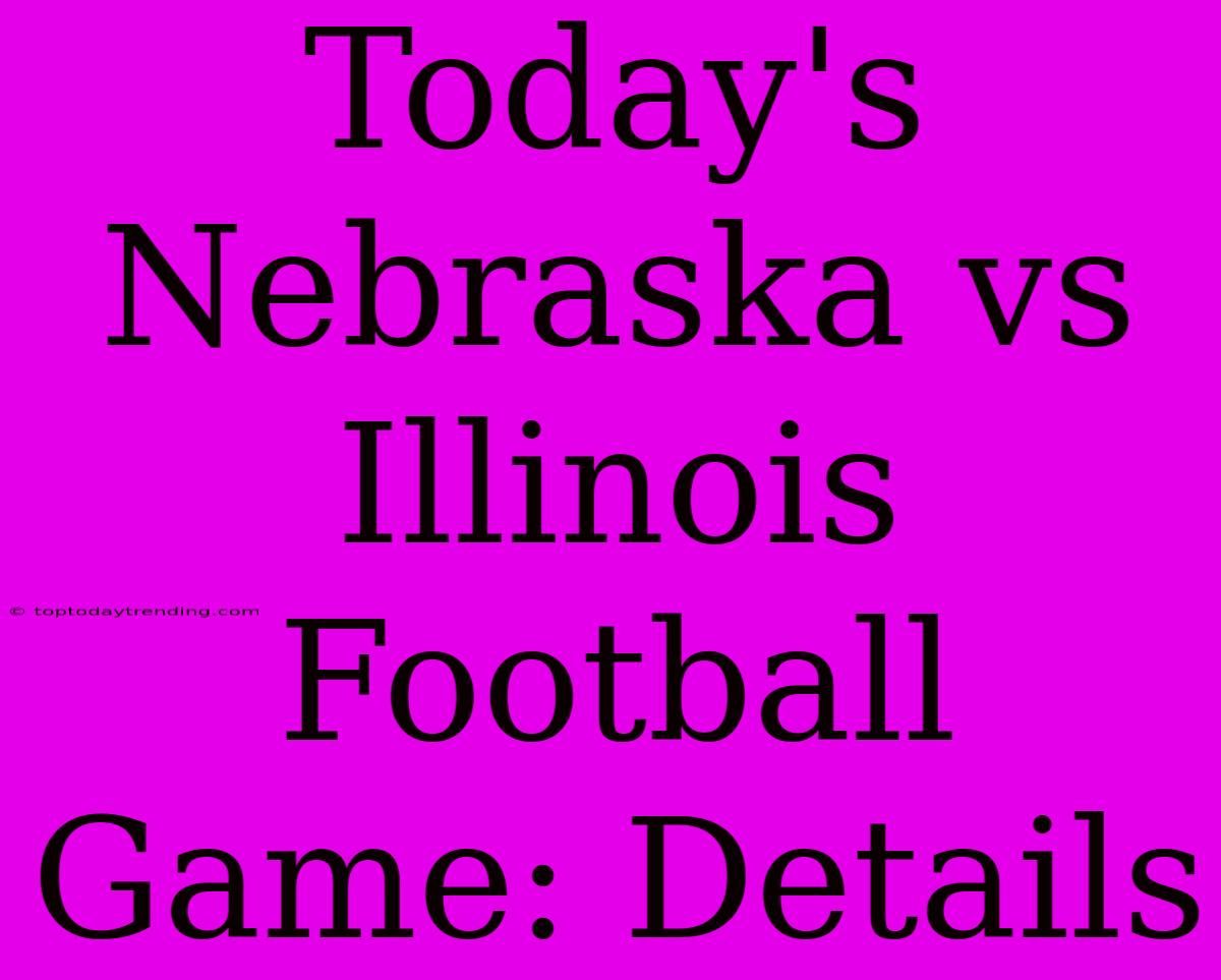 Today's Nebraska Vs Illinois Football Game: Details