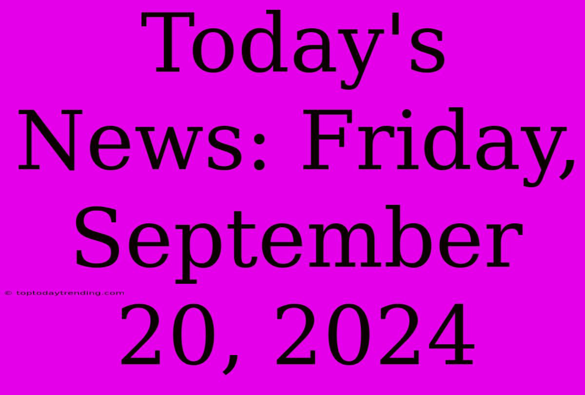 Today's News: Friday, September 20, 2024