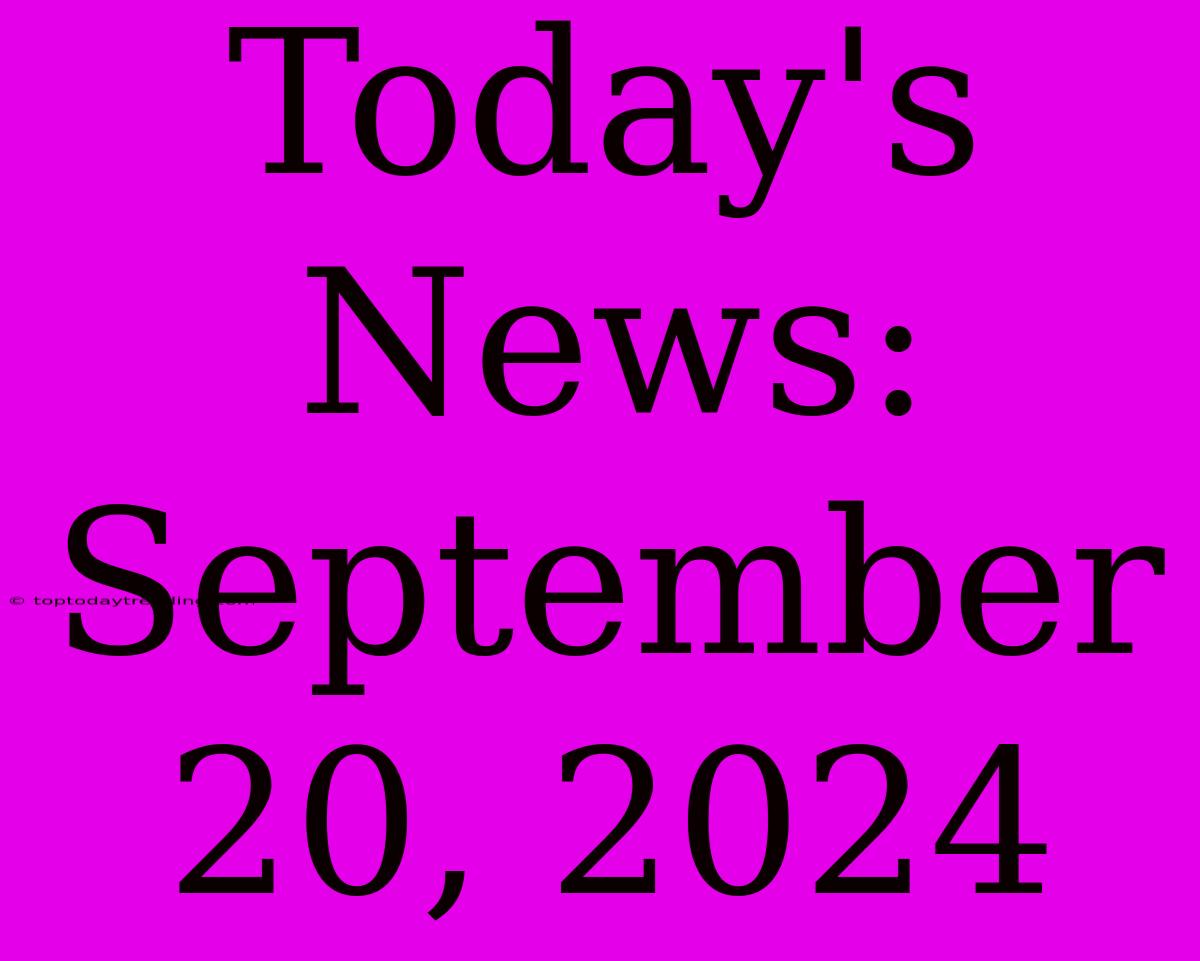 Today's News: September 20, 2024