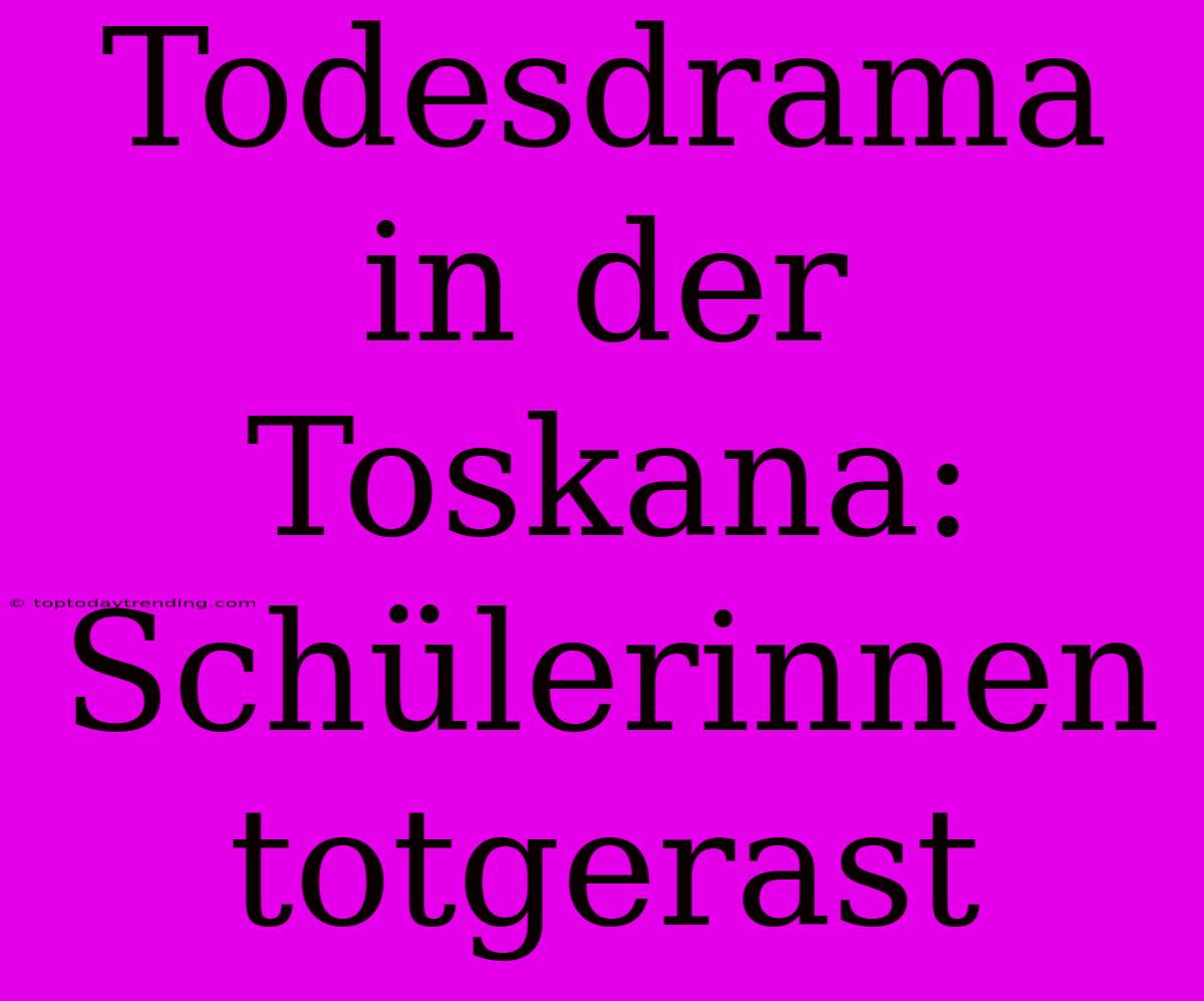 Todesdrama In Der Toskana: Schülerinnen Totgerast