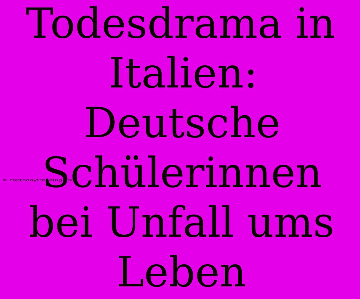 Todesdrama In Italien: Deutsche Schülerinnen Bei Unfall Ums Leben