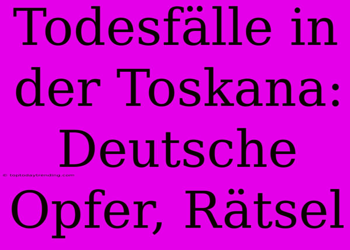 Todesfälle In Der Toskana: Deutsche Opfer, Rätsel