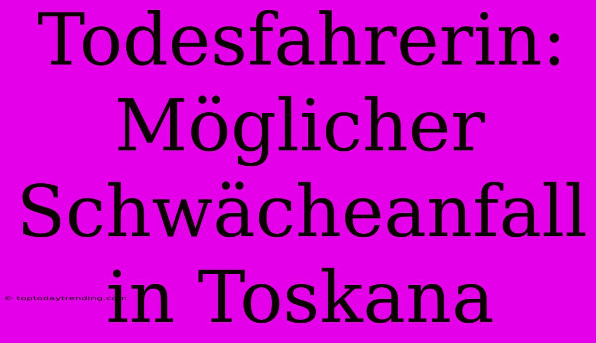 Todesfahrerin: Möglicher Schwächeanfall In Toskana