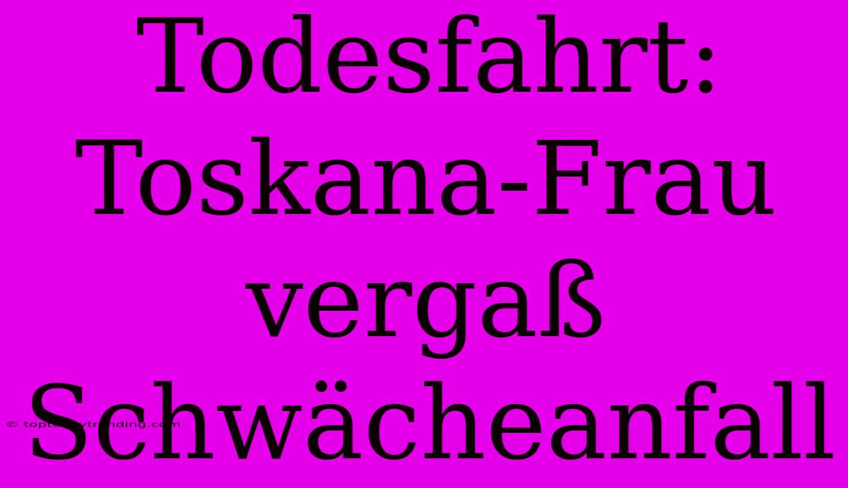 Todesfahrt: Toskana-Frau Vergaß Schwächeanfall