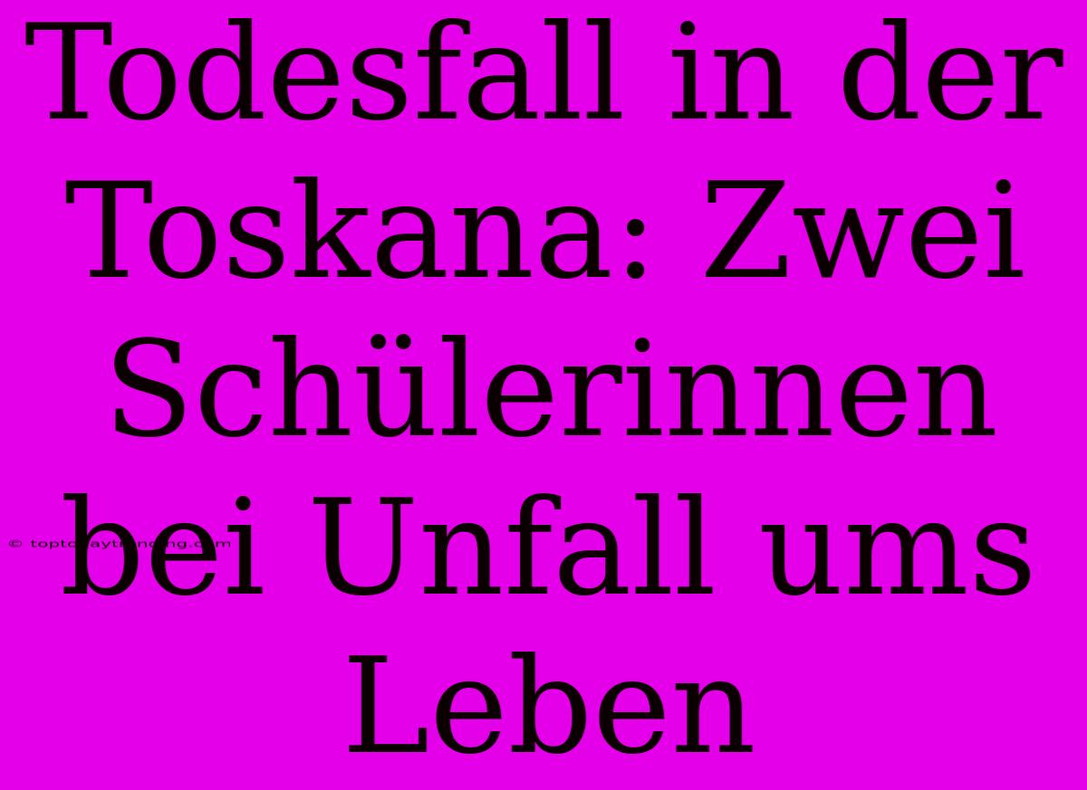 Todesfall In Der Toskana: Zwei Schülerinnen Bei Unfall Ums Leben