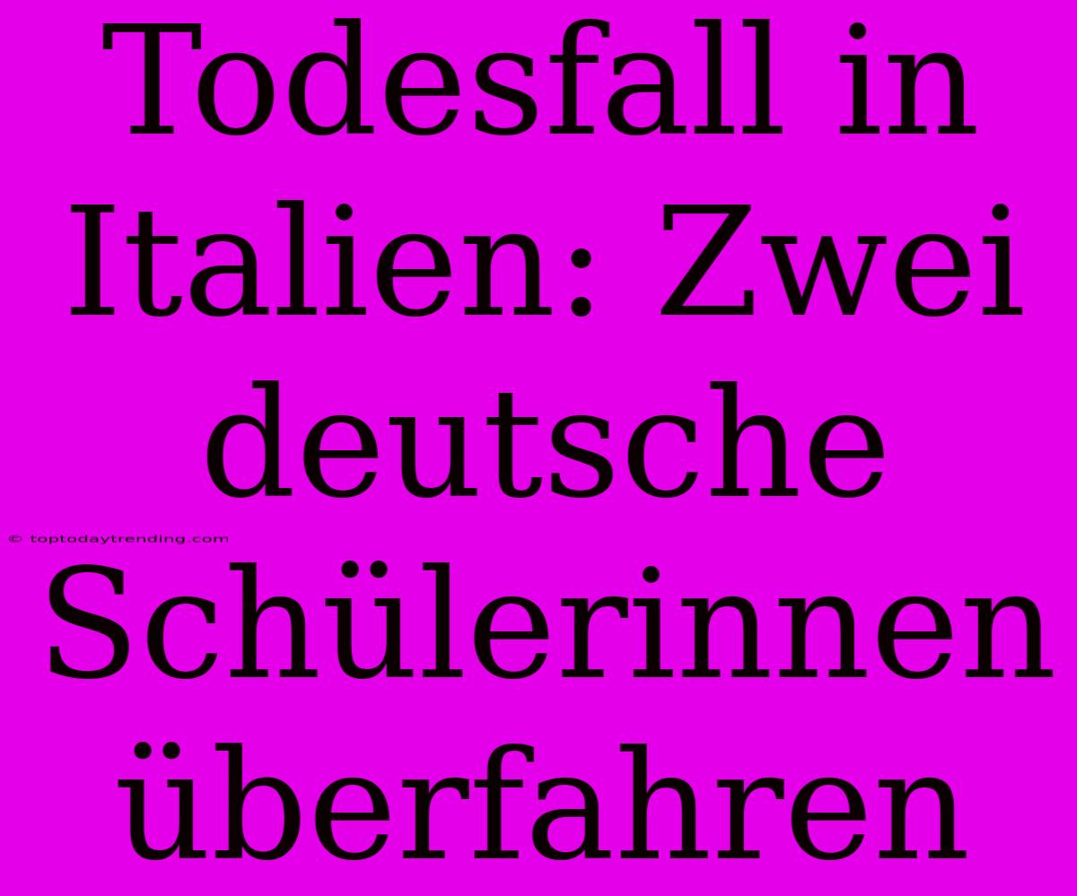 Todesfall In Italien: Zwei Deutsche Schülerinnen Überfahren