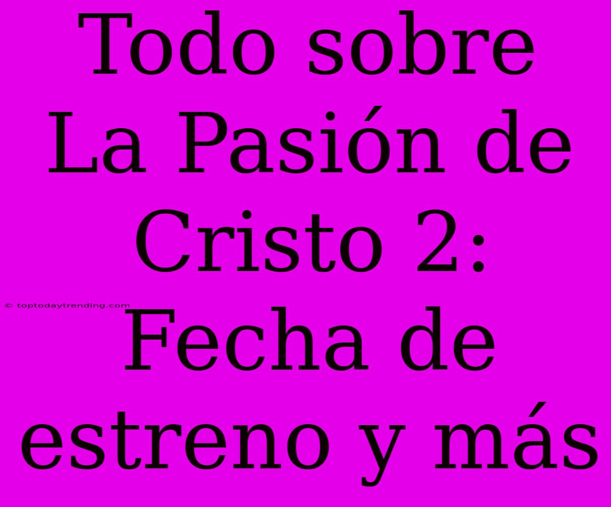 Todo Sobre La Pasión De Cristo 2: Fecha De Estreno Y Más