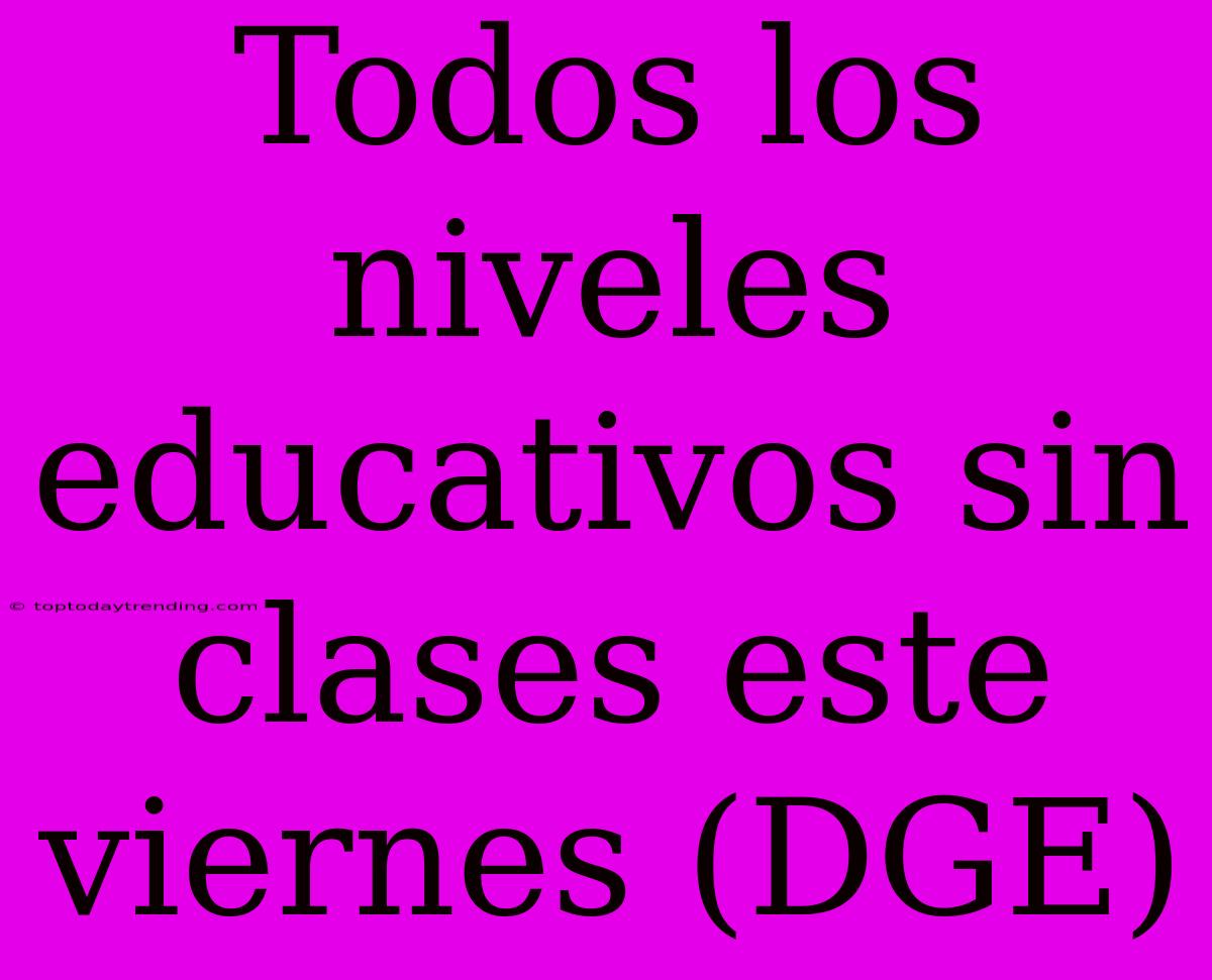 Todos Los Niveles Educativos Sin Clases Este Viernes (DGE)