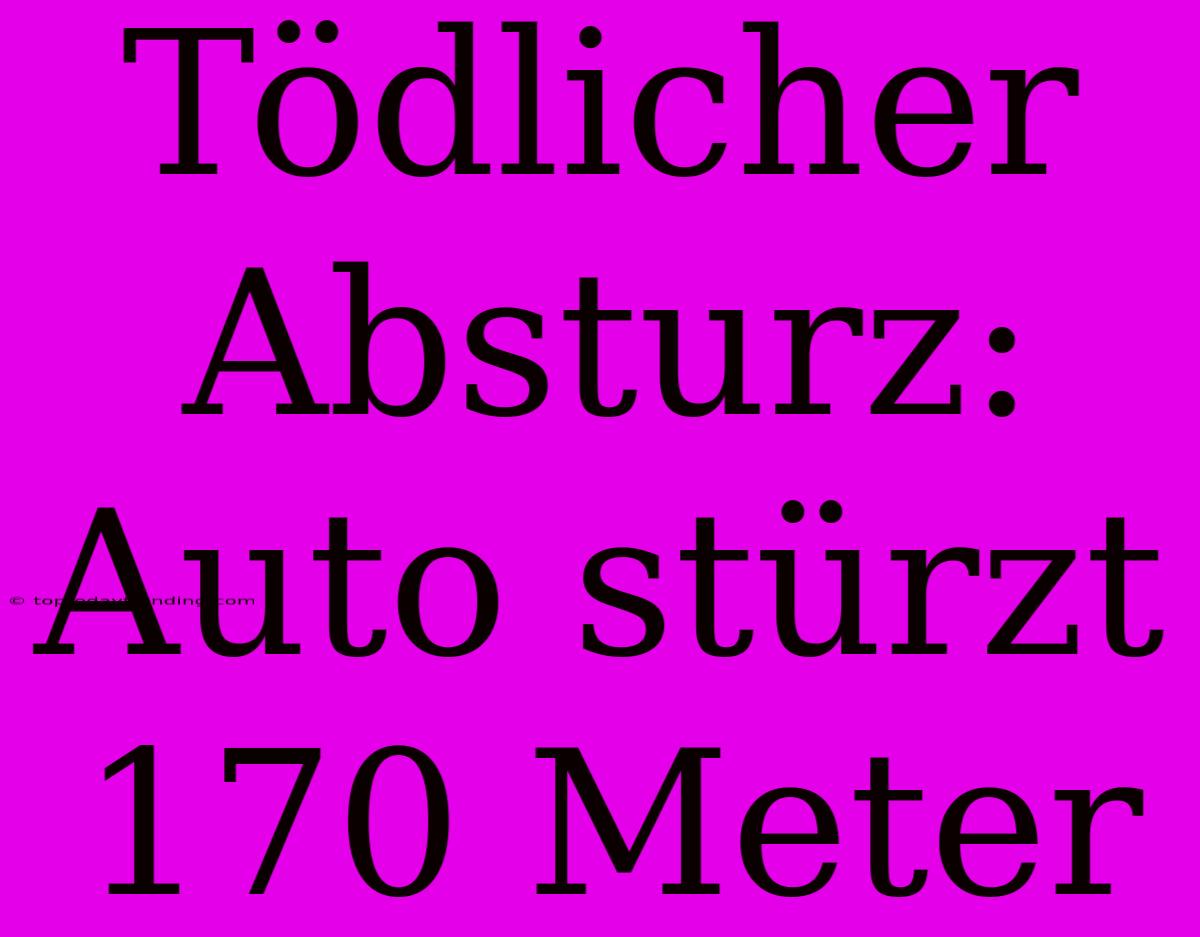 Tödlicher Absturz: Auto Stürzt 170 Meter