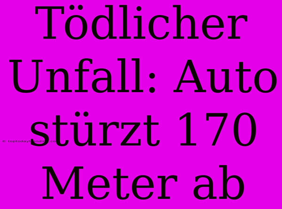 Tödlicher Unfall: Auto Stürzt 170 Meter Ab