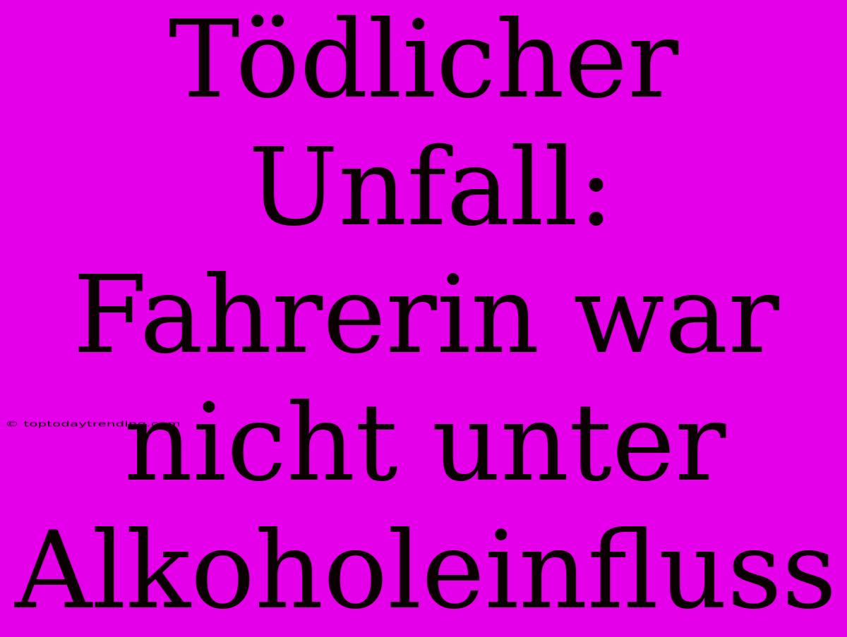 Tödlicher Unfall: Fahrerin War Nicht Unter Alkoholeinfluss