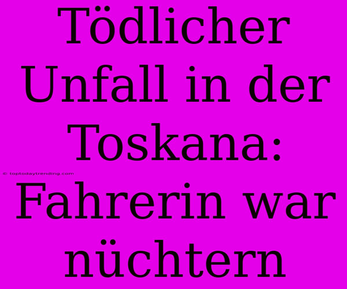 Tödlicher Unfall In Der Toskana: Fahrerin War Nüchtern