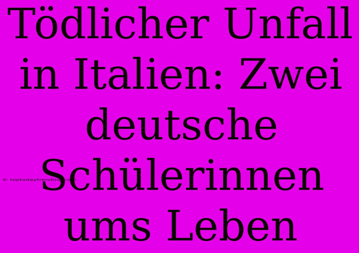Tödlicher Unfall In Italien: Zwei Deutsche Schülerinnen Ums Leben
