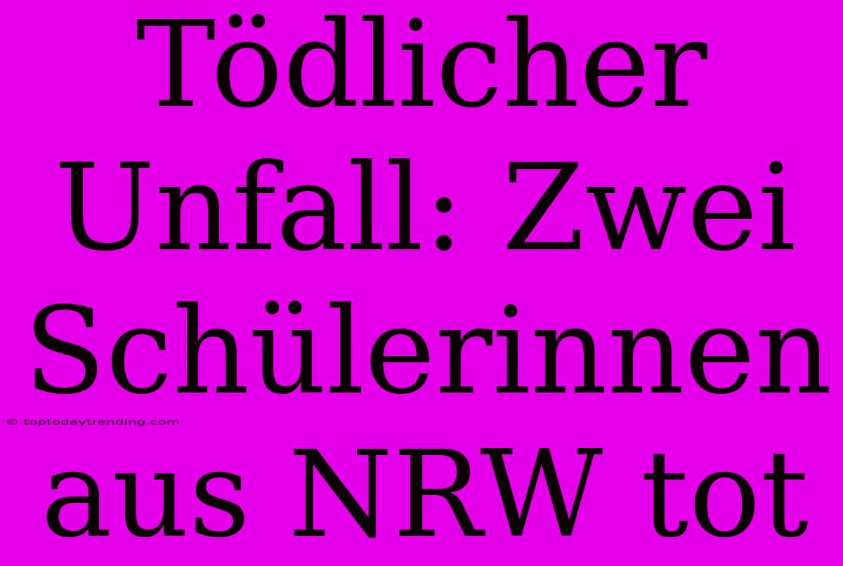 Tödlicher Unfall: Zwei Schülerinnen Aus NRW Tot