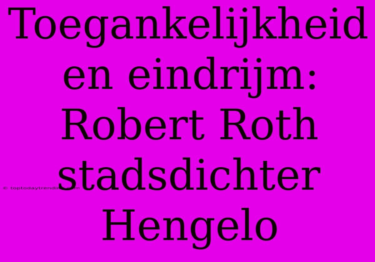 Toegankelijkheid En Eindrijm: Robert Roth Stadsdichter Hengelo