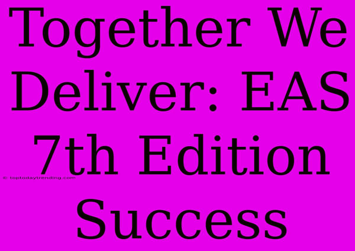 Together We Deliver: EAS 7th Edition Success