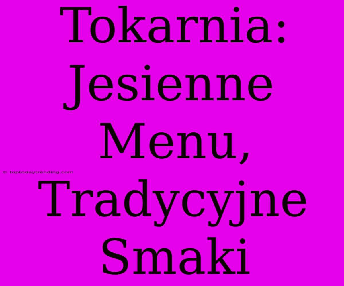 Tokarnia: Jesienne Menu, Tradycyjne Smaki