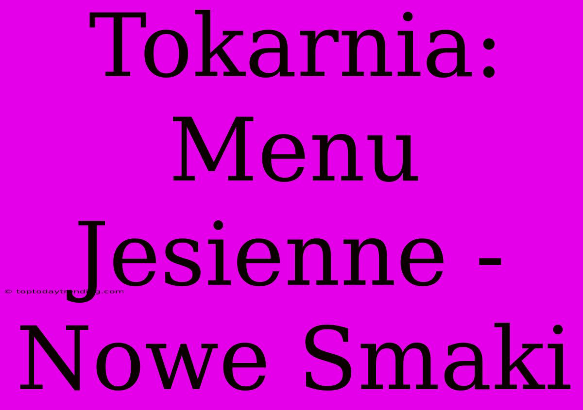 Tokarnia: Menu Jesienne - Nowe Smaki