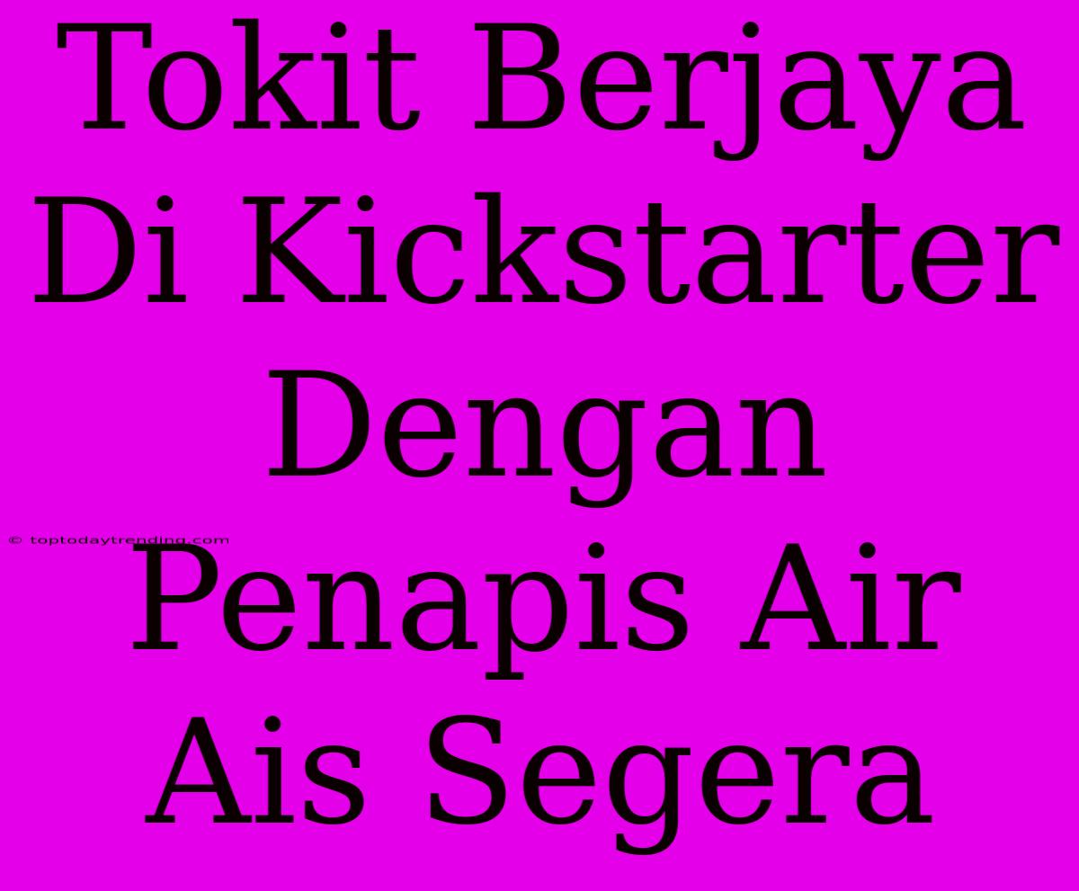 Tokit Berjaya Di Kickstarter Dengan Penapis Air Ais Segera