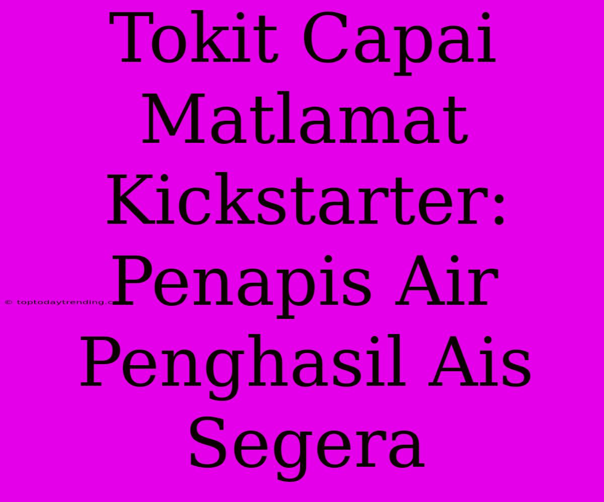 Tokit Capai Matlamat Kickstarter: Penapis Air Penghasil Ais Segera